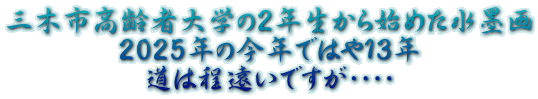 三木市高齢者大学の2年生から始めた水墨画 2025年の今年ではや13年 道は程遠いですが・・・・