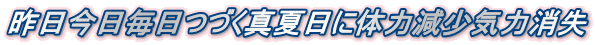 昨日今日毎日つづく真夏日に体力減少気力消失 