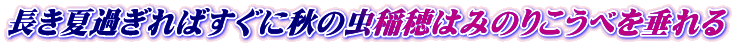 長き夏過ぎればすぐに秋の虫稲穂はみのりこうべを垂れる