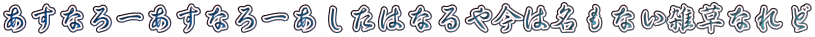 あすなろーあすなろーあしたはなるや今は名もない雑草なれど 