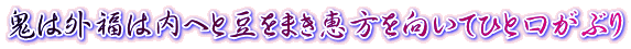 鬼は外福は内へと豆をまき恵方を向いてひと口がぶり 