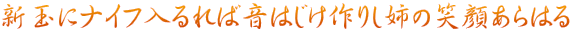 新玉にナイフ入るれば音はじけ作りし姉の笑顔あらはる