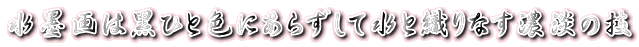 水墨画は黒ひと色にあらずして水と織りなす濃淡の技 