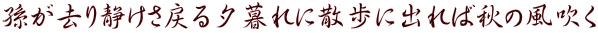 孫が去り静けさ戻る夕暮れに散歩に出れば秋の風吹く 