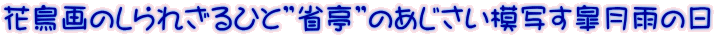 花鳥画のしられざるひと”省亭”のあじさい模写す皐月雨の日
