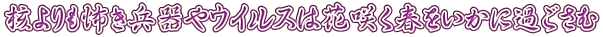 核よりも怖き兵器やウイルスは花咲く春をいかに過ごさむ