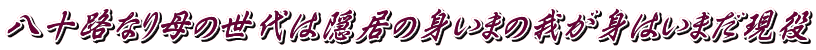 八十路なり母の世代は隠居の身いまの我が身はいまだ現役