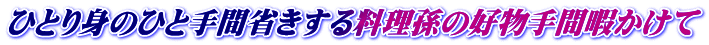 ひとり身のひと手間省きする料理孫の好物手間暇かけて