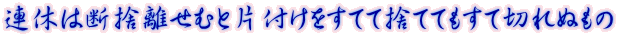連休は断捨離せむと片付けをすてて捨ててもすて切れぬもの