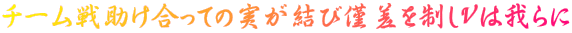 チーム戦助け合っての実が結び僅差を制しＶは我らに