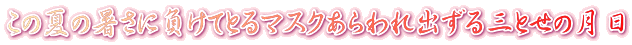この夏の暑さに負けてとるマスクあらわれ出ずる三とせの月日
